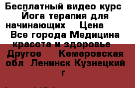 Бесплатный видео-курс “Йога-терапия для начинающих“ › Цена ­ 10 - Все города Медицина, красота и здоровье » Другое   . Кемеровская обл.,Ленинск-Кузнецкий г.